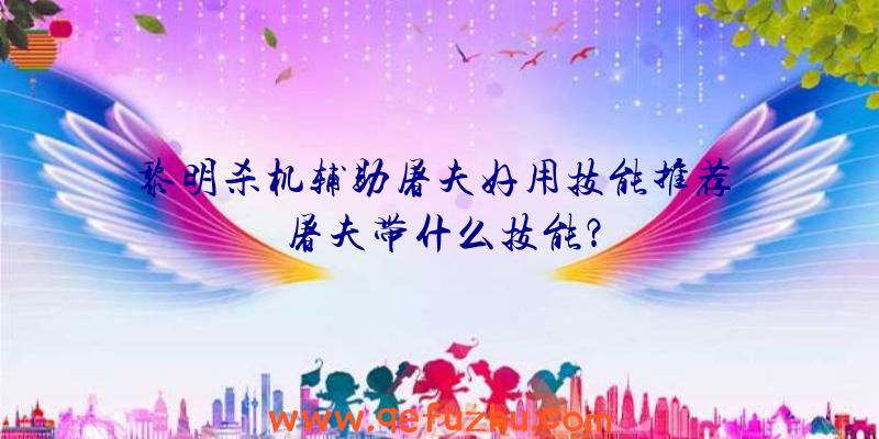 黎明杀机辅助屠夫好用技能推荐